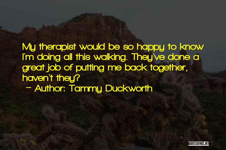 Tammy Duckworth Quotes: My Therapist Would Be So Happy To Know I'm Doing All This Walking. They've Done A Great Job Of Putting