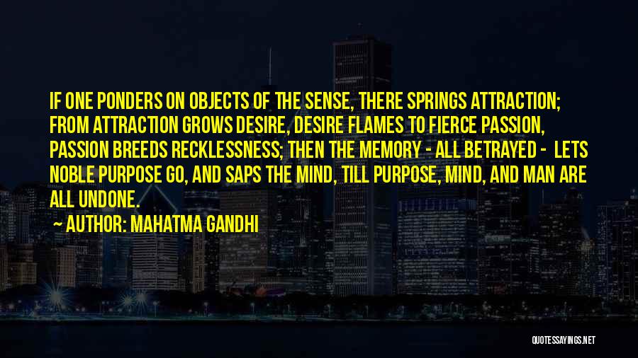 Mahatma Gandhi Quotes: If One Ponders On Objects Of The Sense, There Springs Attraction; From Attraction Grows Desire, Desire Flames To Fierce Passion,