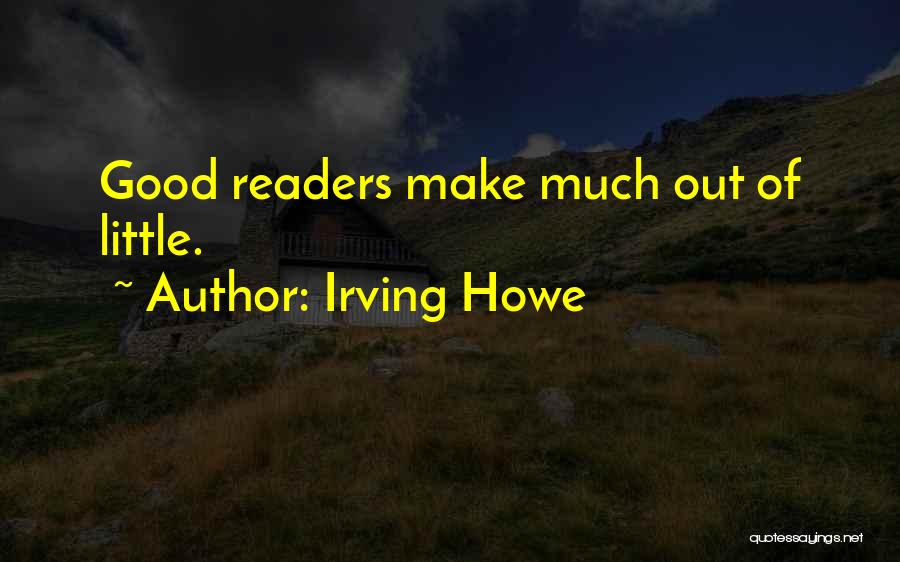 Irving Howe Quotes: Good Readers Make Much Out Of Little.