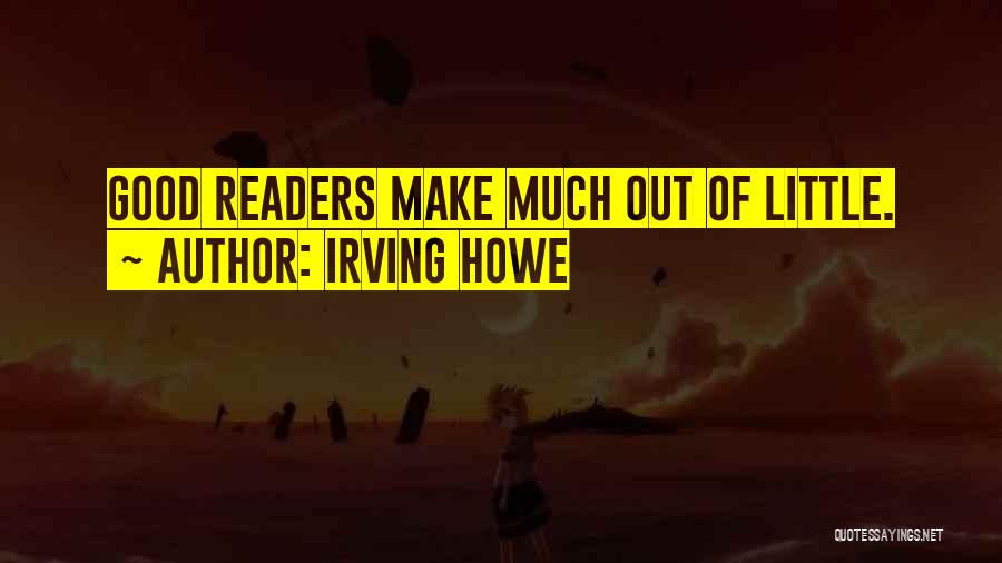 Irving Howe Quotes: Good Readers Make Much Out Of Little.