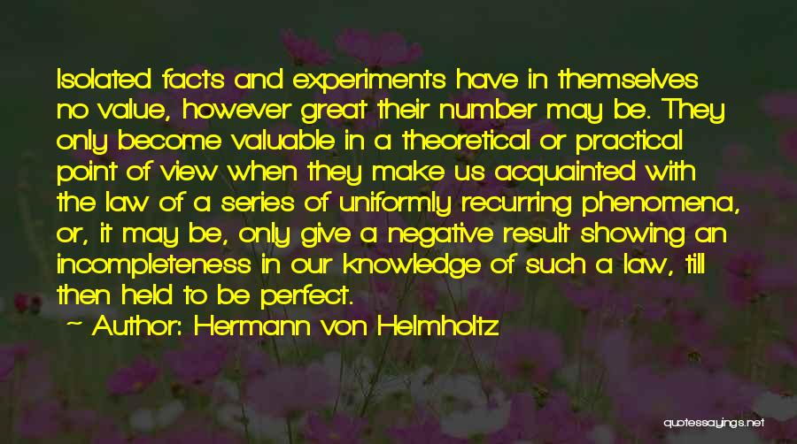 Hermann Von Helmholtz Quotes: Isolated Facts And Experiments Have In Themselves No Value, However Great Their Number May Be. They Only Become Valuable In