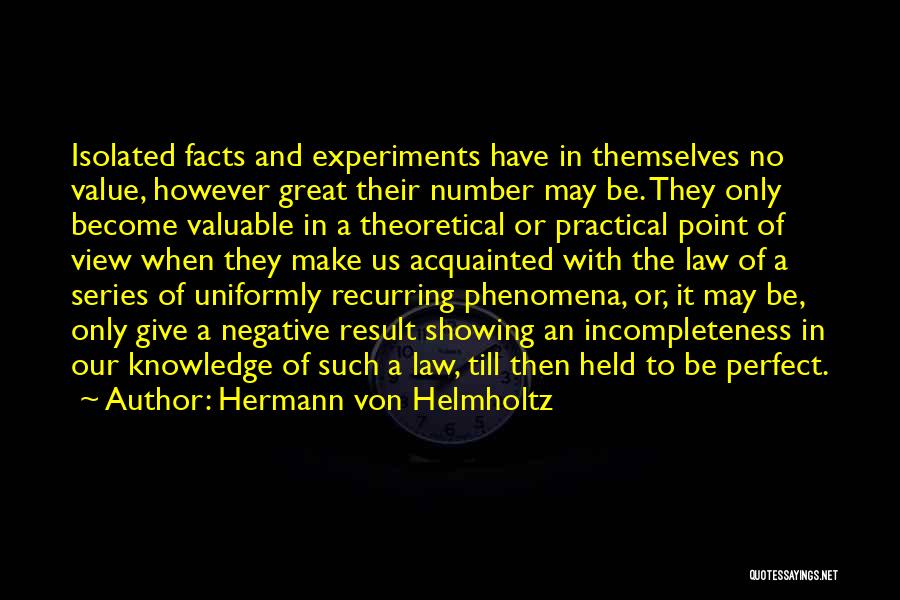 Hermann Von Helmholtz Quotes: Isolated Facts And Experiments Have In Themselves No Value, However Great Their Number May Be. They Only Become Valuable In