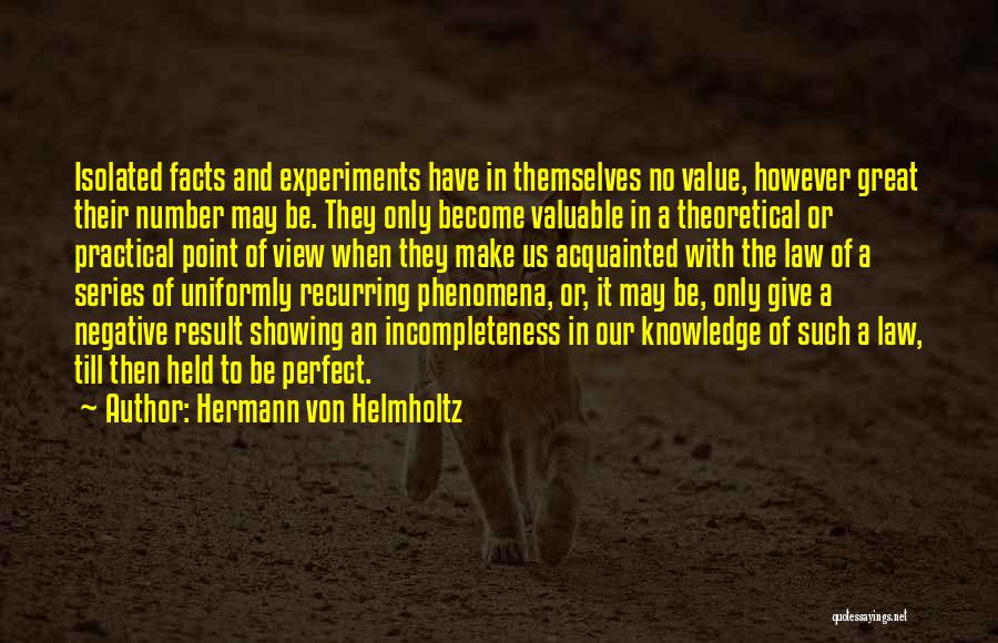 Hermann Von Helmholtz Quotes: Isolated Facts And Experiments Have In Themselves No Value, However Great Their Number May Be. They Only Become Valuable In