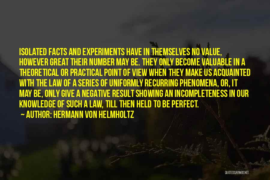 Hermann Von Helmholtz Quotes: Isolated Facts And Experiments Have In Themselves No Value, However Great Their Number May Be. They Only Become Valuable In