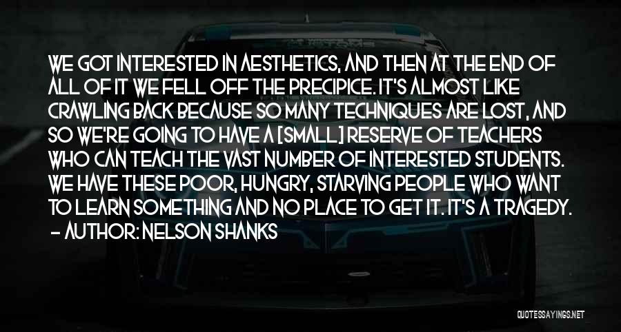 Nelson Shanks Quotes: We Got Interested In Aesthetics, And Then At The End Of All Of It We Fell Off The Precipice. It's