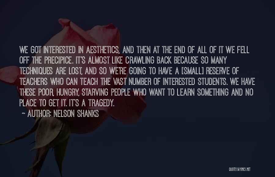 Nelson Shanks Quotes: We Got Interested In Aesthetics, And Then At The End Of All Of It We Fell Off The Precipice. It's