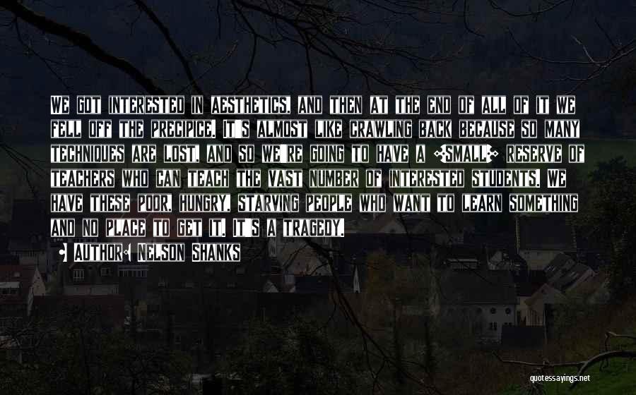 Nelson Shanks Quotes: We Got Interested In Aesthetics, And Then At The End Of All Of It We Fell Off The Precipice. It's