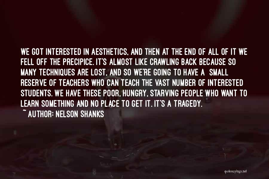 Nelson Shanks Quotes: We Got Interested In Aesthetics, And Then At The End Of All Of It We Fell Off The Precipice. It's