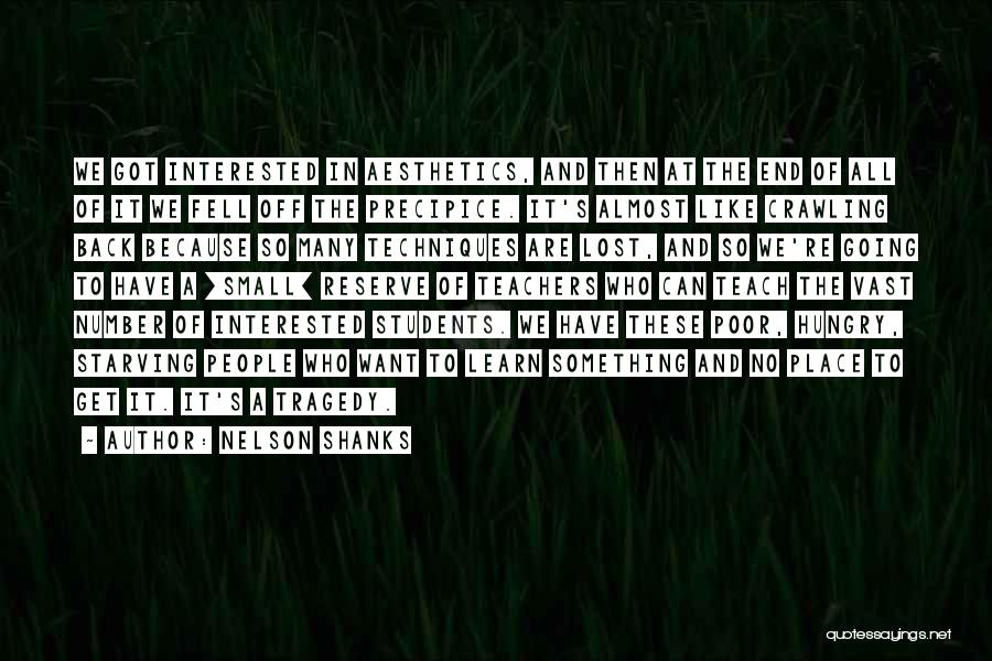 Nelson Shanks Quotes: We Got Interested In Aesthetics, And Then At The End Of All Of It We Fell Off The Precipice. It's