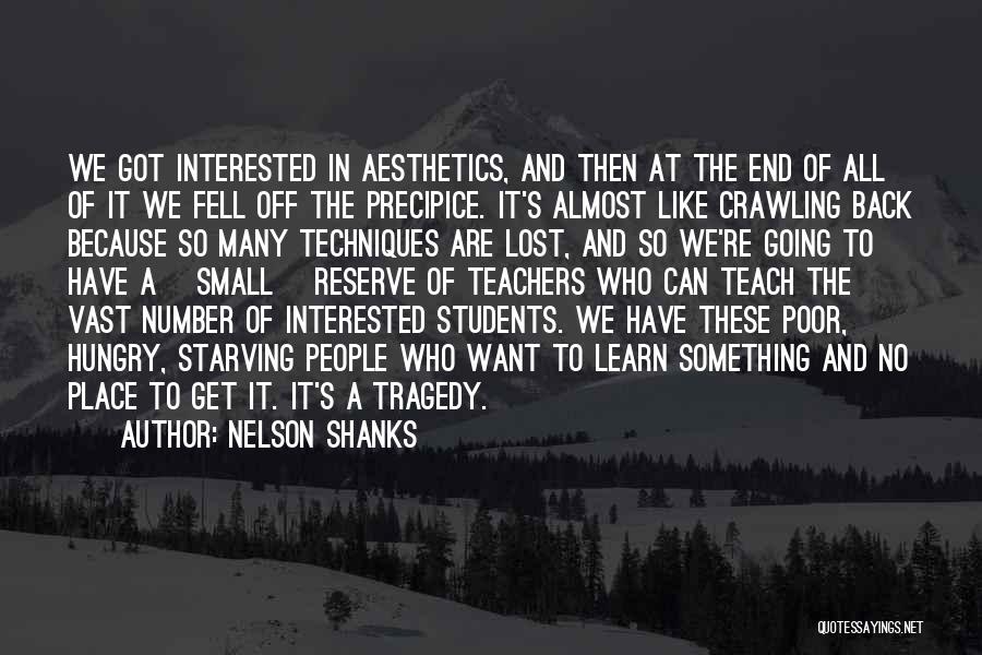 Nelson Shanks Quotes: We Got Interested In Aesthetics, And Then At The End Of All Of It We Fell Off The Precipice. It's