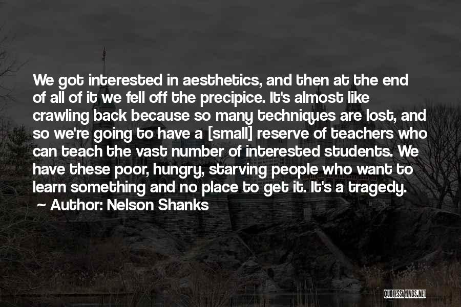 Nelson Shanks Quotes: We Got Interested In Aesthetics, And Then At The End Of All Of It We Fell Off The Precipice. It's