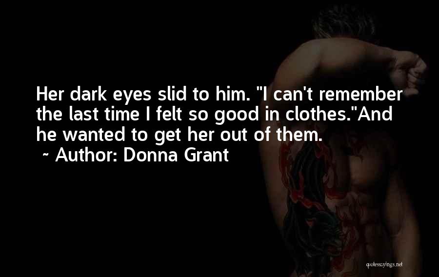 Donna Grant Quotes: Her Dark Eyes Slid To Him. I Can't Remember The Last Time I Felt So Good In Clothes.and He Wanted