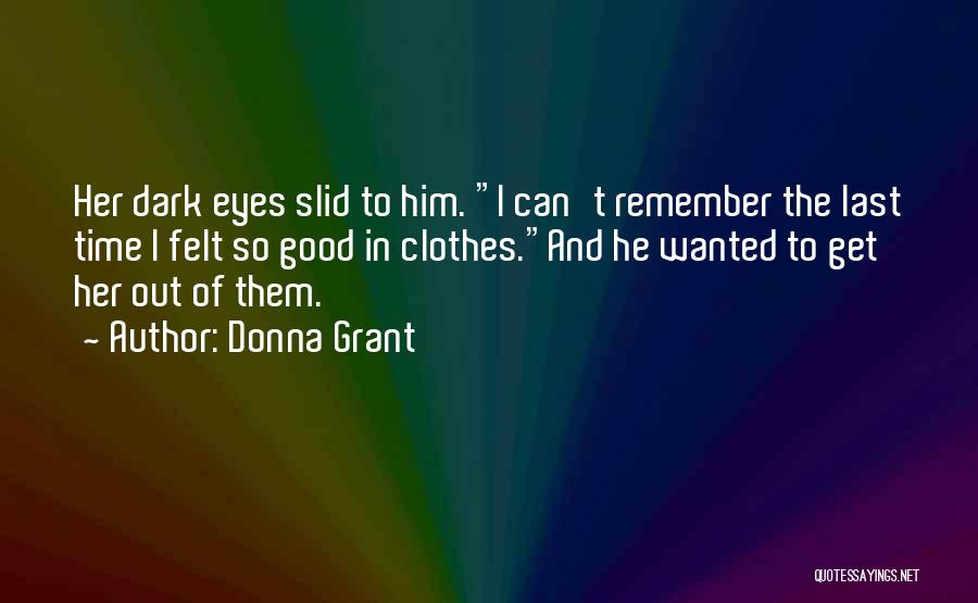 Donna Grant Quotes: Her Dark Eyes Slid To Him. I Can't Remember The Last Time I Felt So Good In Clothes.and He Wanted