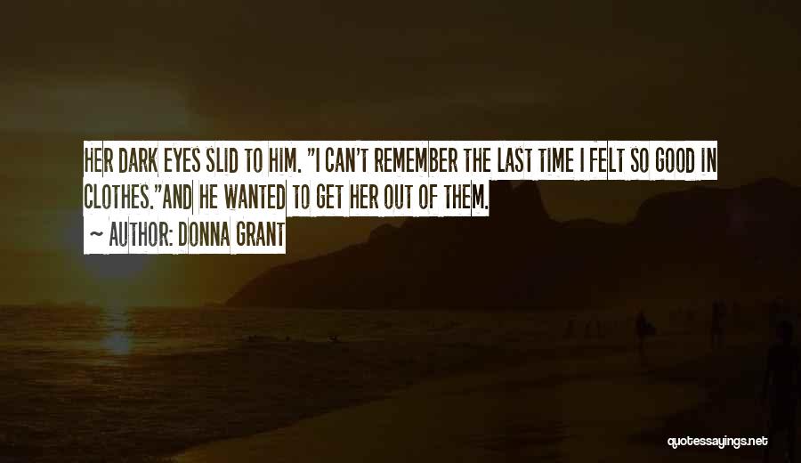 Donna Grant Quotes: Her Dark Eyes Slid To Him. I Can't Remember The Last Time I Felt So Good In Clothes.and He Wanted