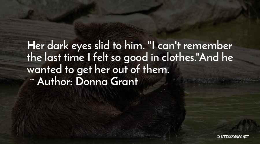 Donna Grant Quotes: Her Dark Eyes Slid To Him. I Can't Remember The Last Time I Felt So Good In Clothes.and He Wanted
