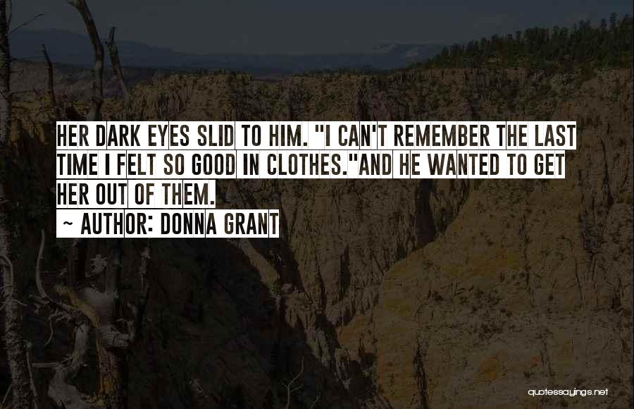 Donna Grant Quotes: Her Dark Eyes Slid To Him. I Can't Remember The Last Time I Felt So Good In Clothes.and He Wanted