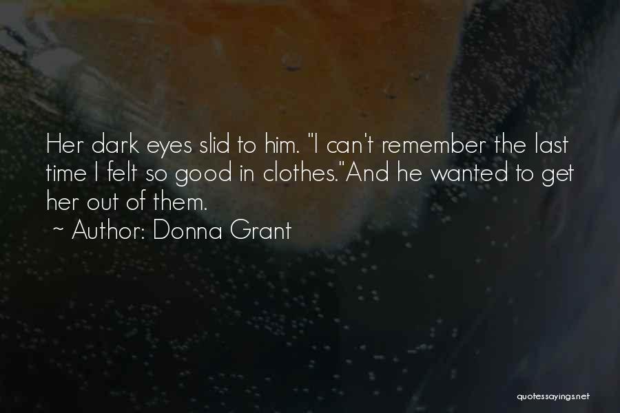 Donna Grant Quotes: Her Dark Eyes Slid To Him. I Can't Remember The Last Time I Felt So Good In Clothes.and He Wanted