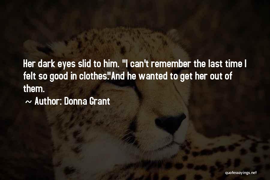 Donna Grant Quotes: Her Dark Eyes Slid To Him. I Can't Remember The Last Time I Felt So Good In Clothes.and He Wanted