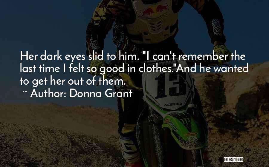 Donna Grant Quotes: Her Dark Eyes Slid To Him. I Can't Remember The Last Time I Felt So Good In Clothes.and He Wanted