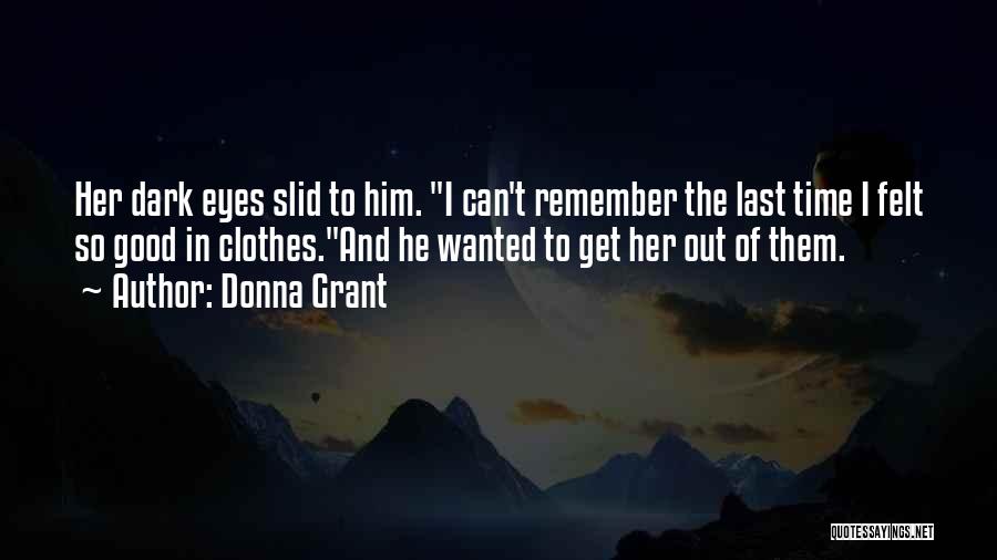 Donna Grant Quotes: Her Dark Eyes Slid To Him. I Can't Remember The Last Time I Felt So Good In Clothes.and He Wanted
