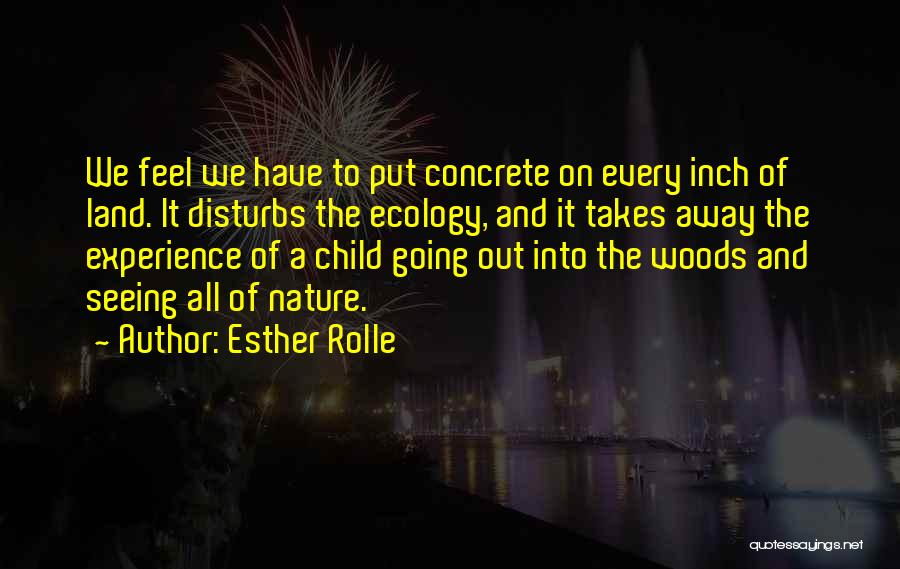 Esther Rolle Quotes: We Feel We Have To Put Concrete On Every Inch Of Land. It Disturbs The Ecology, And It Takes Away