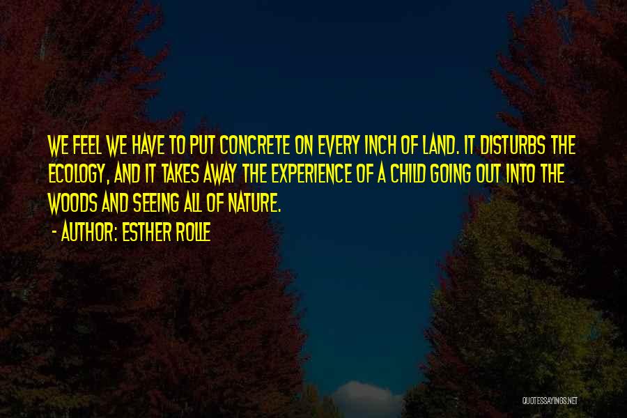 Esther Rolle Quotes: We Feel We Have To Put Concrete On Every Inch Of Land. It Disturbs The Ecology, And It Takes Away