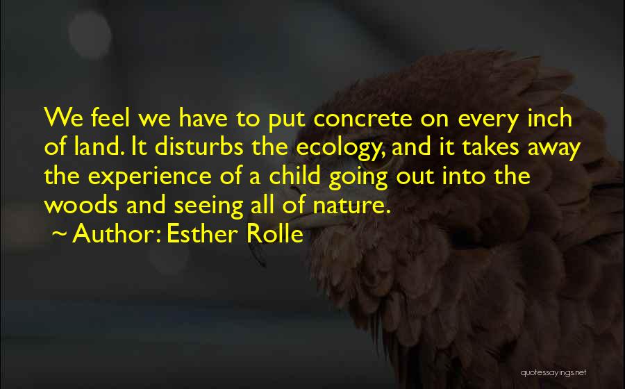 Esther Rolle Quotes: We Feel We Have To Put Concrete On Every Inch Of Land. It Disturbs The Ecology, And It Takes Away