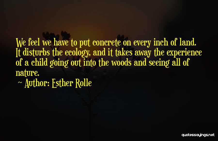 Esther Rolle Quotes: We Feel We Have To Put Concrete On Every Inch Of Land. It Disturbs The Ecology, And It Takes Away