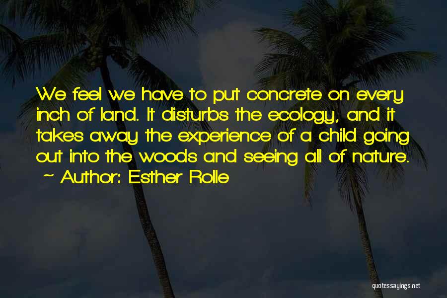 Esther Rolle Quotes: We Feel We Have To Put Concrete On Every Inch Of Land. It Disturbs The Ecology, And It Takes Away