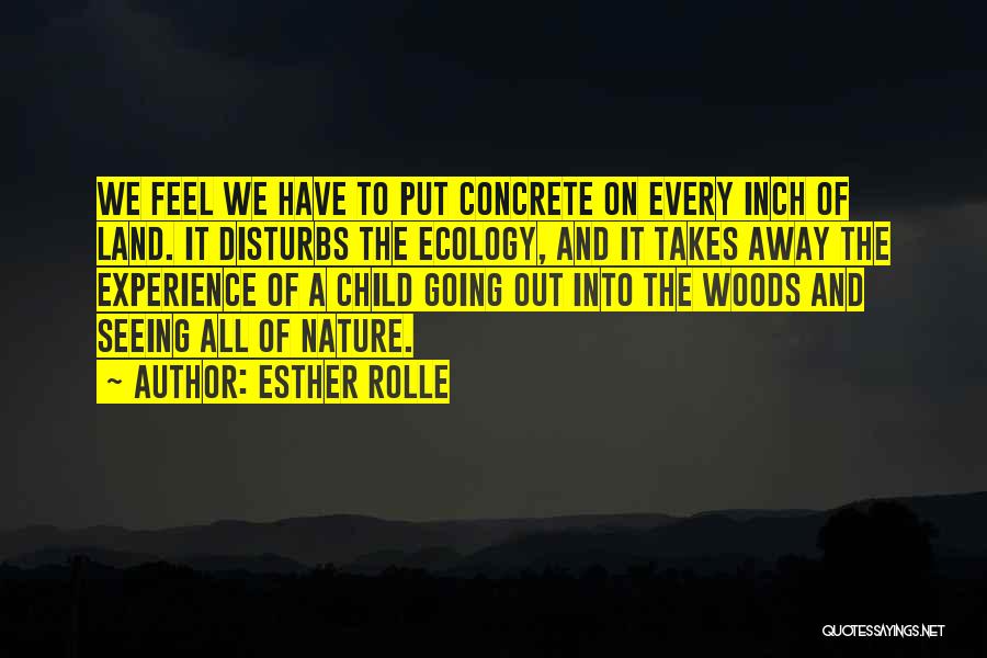 Esther Rolle Quotes: We Feel We Have To Put Concrete On Every Inch Of Land. It Disturbs The Ecology, And It Takes Away