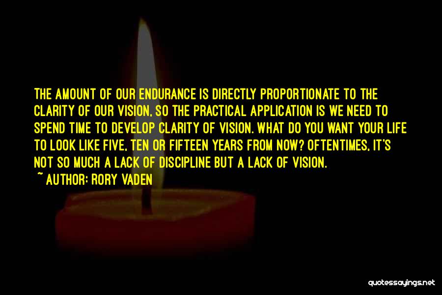 Rory Vaden Quotes: The Amount Of Our Endurance Is Directly Proportionate To The Clarity Of Our Vision, So The Practical Application Is We