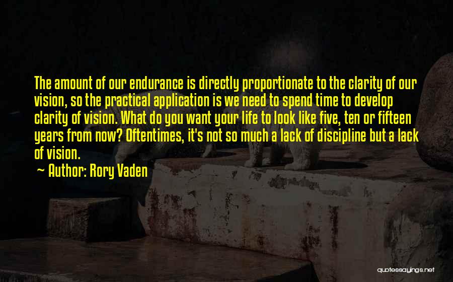 Rory Vaden Quotes: The Amount Of Our Endurance Is Directly Proportionate To The Clarity Of Our Vision, So The Practical Application Is We