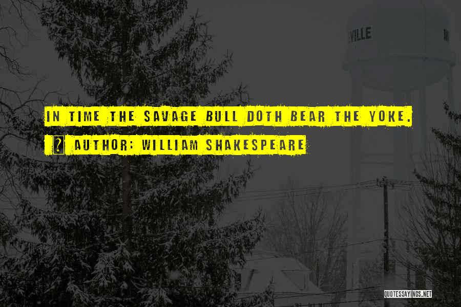 William Shakespeare Quotes: In Time The Savage Bull Doth Bear The Yoke.