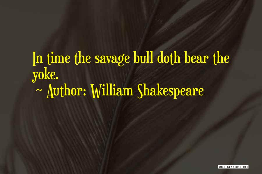 William Shakespeare Quotes: In Time The Savage Bull Doth Bear The Yoke.