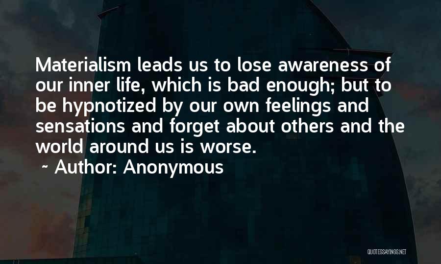 Anonymous Quotes: Materialism Leads Us To Lose Awareness Of Our Inner Life, Which Is Bad Enough; But To Be Hypnotized By Our