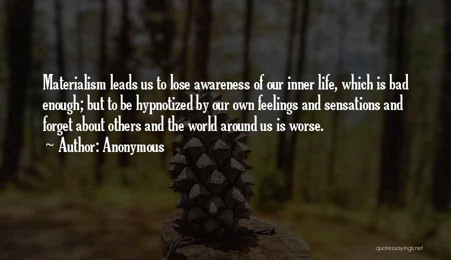 Anonymous Quotes: Materialism Leads Us To Lose Awareness Of Our Inner Life, Which Is Bad Enough; But To Be Hypnotized By Our