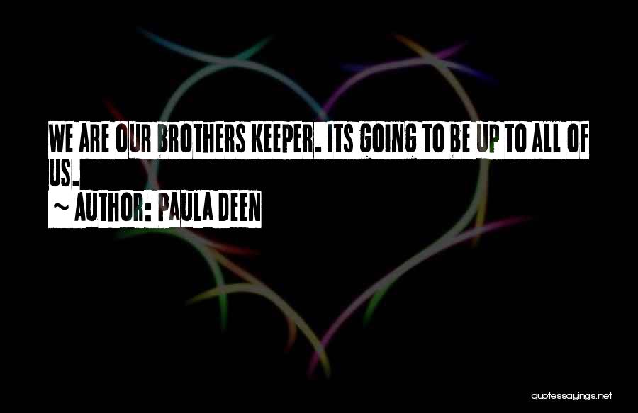 Paula Deen Quotes: We Are Our Brothers Keeper. Its Going To Be Up To All Of Us.