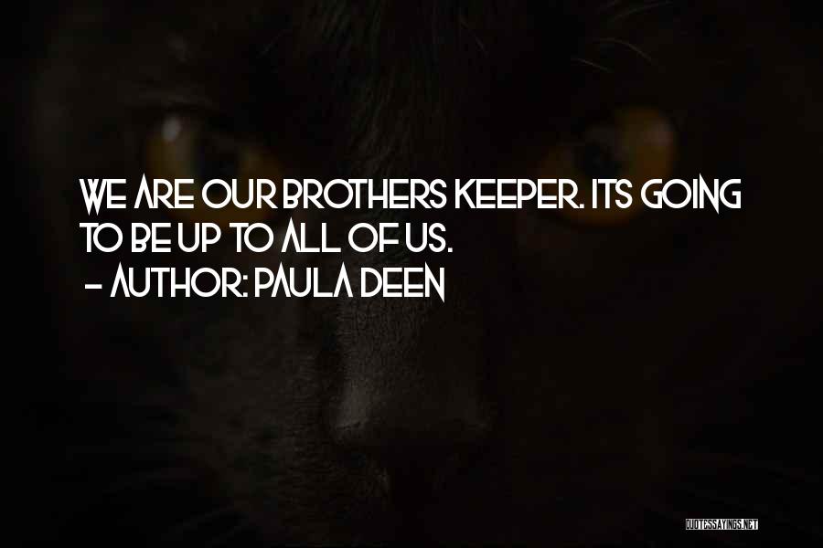 Paula Deen Quotes: We Are Our Brothers Keeper. Its Going To Be Up To All Of Us.