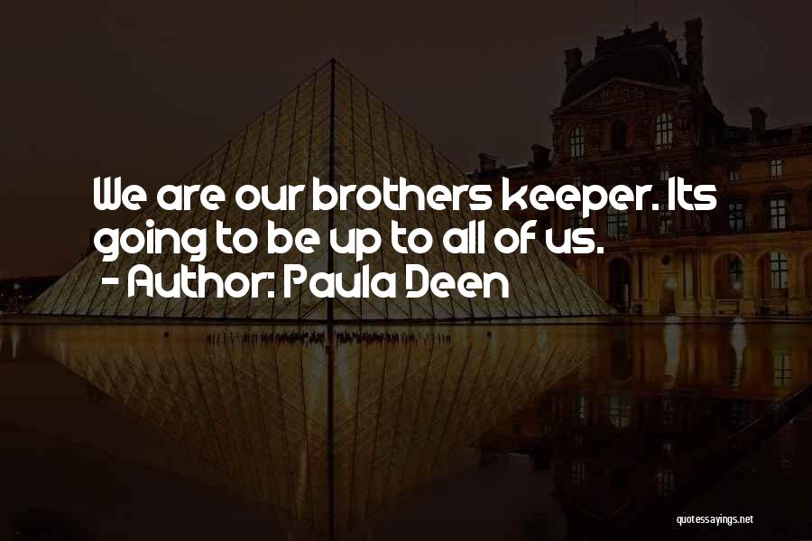 Paula Deen Quotes: We Are Our Brothers Keeper. Its Going To Be Up To All Of Us.
