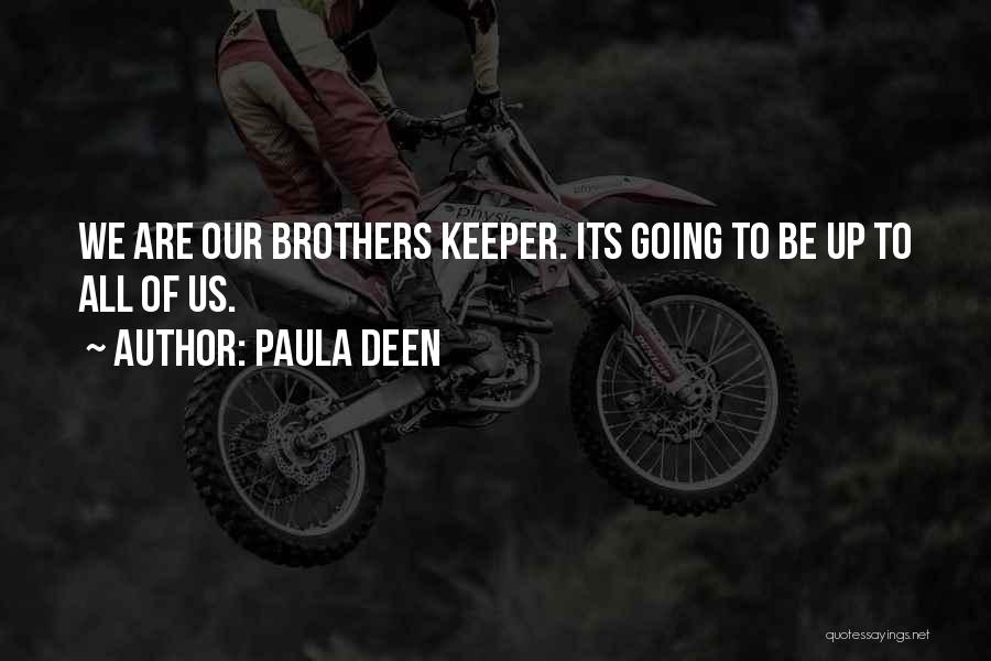 Paula Deen Quotes: We Are Our Brothers Keeper. Its Going To Be Up To All Of Us.