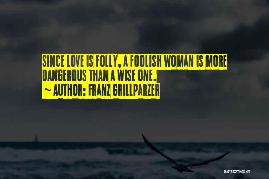 Franz Grillparzer Quotes: Since Love Is Folly, A Foolish Woman Is More Dangerous Than A Wise One.