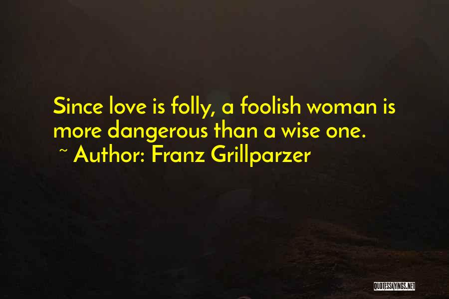 Franz Grillparzer Quotes: Since Love Is Folly, A Foolish Woman Is More Dangerous Than A Wise One.