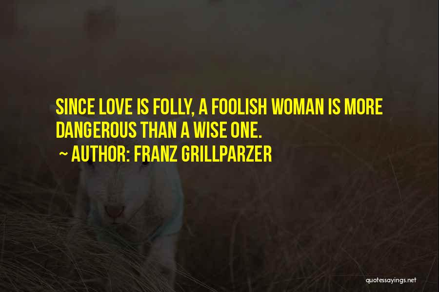 Franz Grillparzer Quotes: Since Love Is Folly, A Foolish Woman Is More Dangerous Than A Wise One.