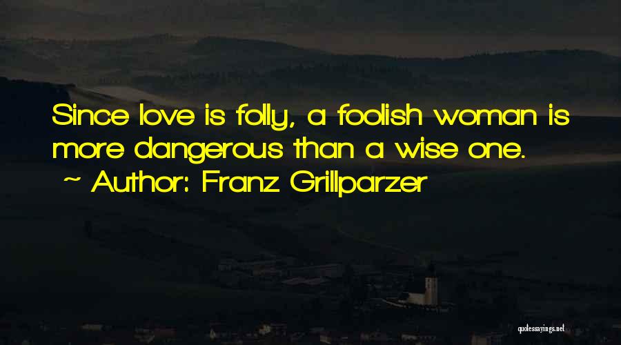 Franz Grillparzer Quotes: Since Love Is Folly, A Foolish Woman Is More Dangerous Than A Wise One.