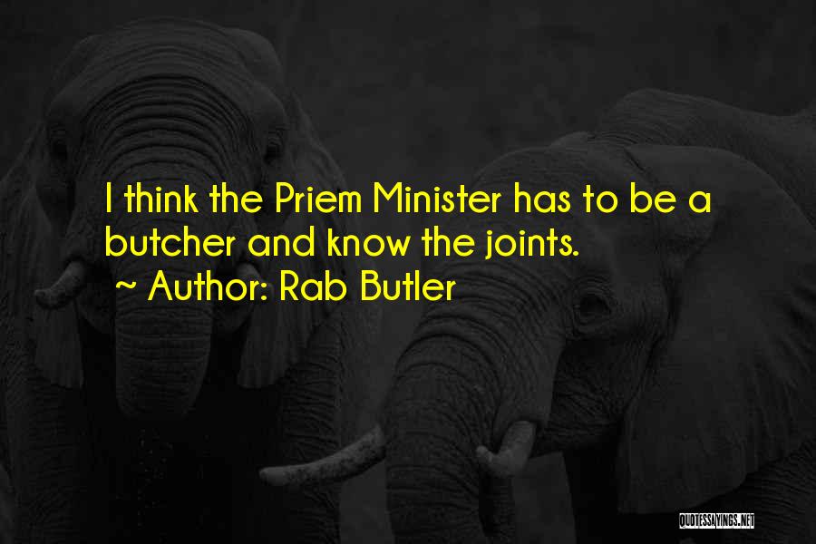 Rab Butler Quotes: I Think The Priem Minister Has To Be A Butcher And Know The Joints.