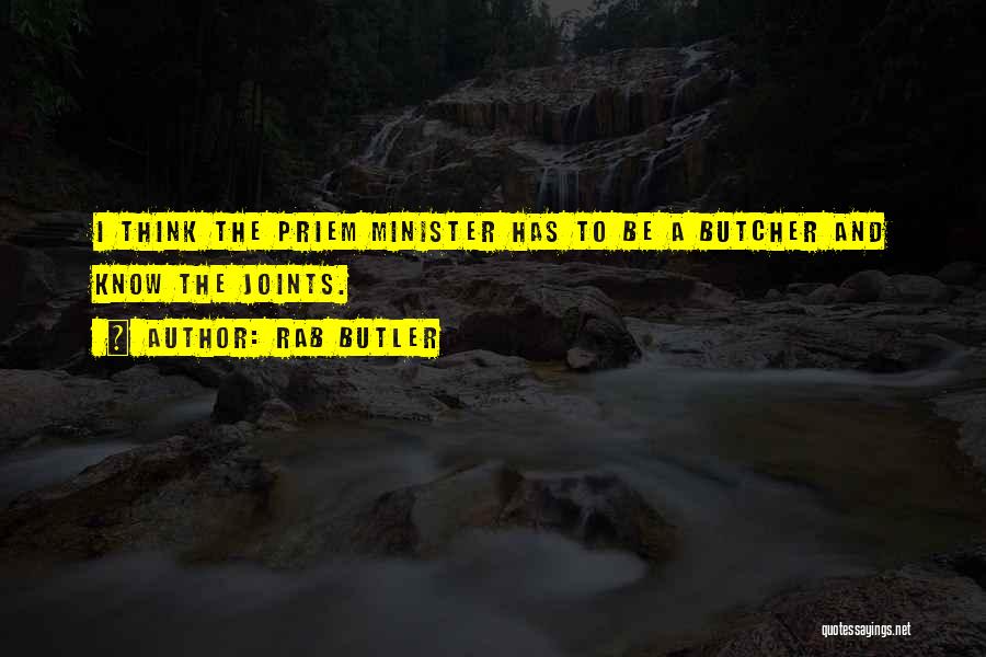 Rab Butler Quotes: I Think The Priem Minister Has To Be A Butcher And Know The Joints.