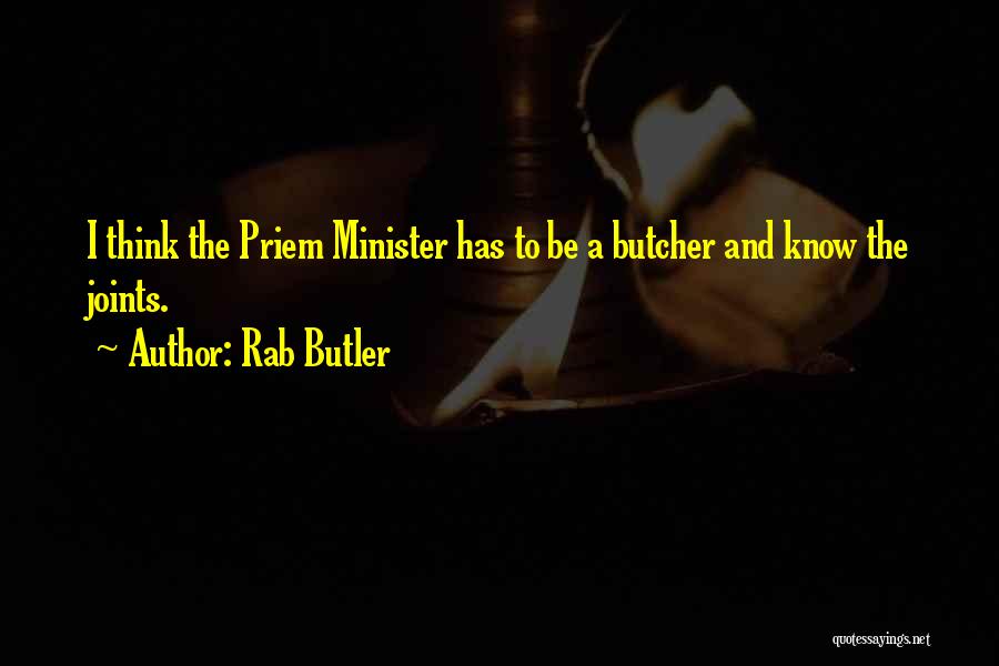 Rab Butler Quotes: I Think The Priem Minister Has To Be A Butcher And Know The Joints.