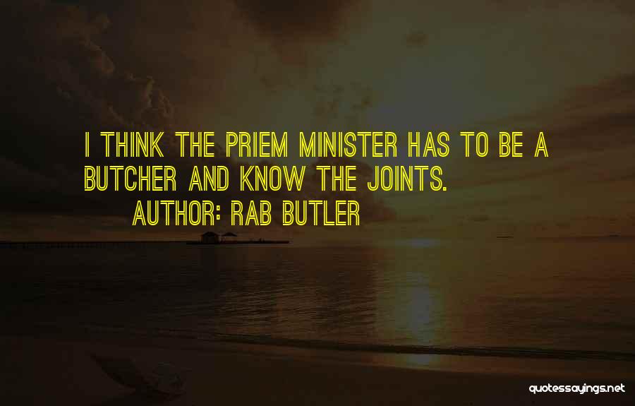 Rab Butler Quotes: I Think The Priem Minister Has To Be A Butcher And Know The Joints.