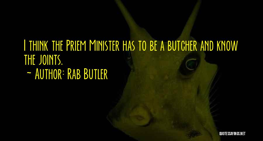 Rab Butler Quotes: I Think The Priem Minister Has To Be A Butcher And Know The Joints.