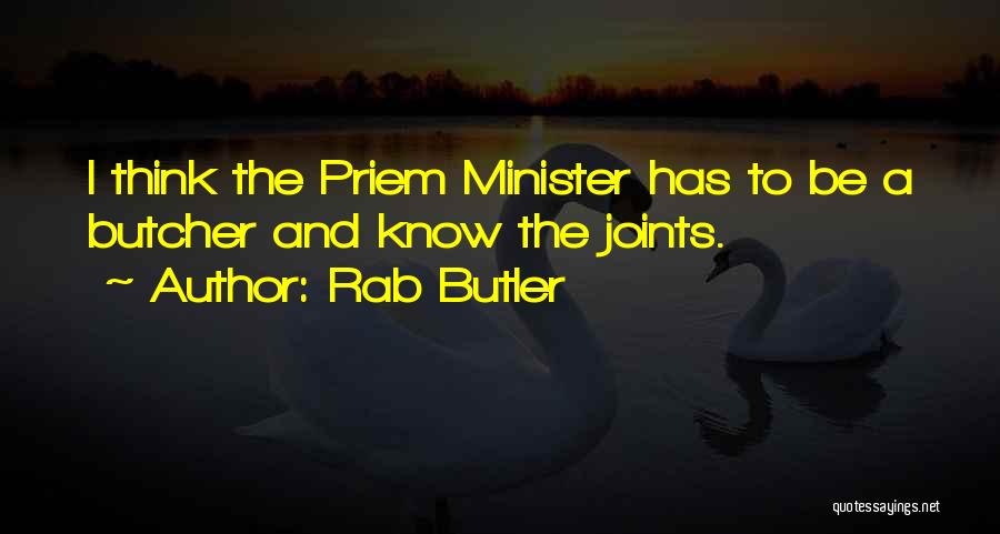 Rab Butler Quotes: I Think The Priem Minister Has To Be A Butcher And Know The Joints.